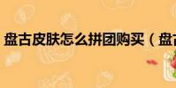 盤古皮膚怎么拼團購買(盤古皮膚怎么拼團)