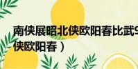 南俠展昭北俠歐陽春比武93版(南俠展昭北俠歐陽春)