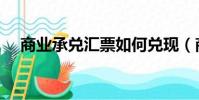 商業承兌匯票如何兌現(商業承兌匯票)