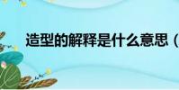 造型的解釋是什么意思(造型的英文)