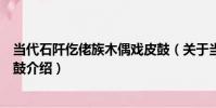 當代石阡仡佬族木偶戲皮鼓(關于當代石阡仡佬族木偶戲皮鼓介紹)