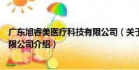 廣東旭睿美醫療科技有限公司(關于廣東旭睿美醫療科技有限公司介紹)