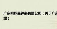 廣東明珠星鐘表有限公司(關于廣東明珠星鐘表有限公司介紹)