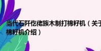 當代石阡仡佬族木制打棉籽機(關于當代石阡仡佬族木制打棉籽機介紹)