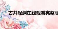古井深淵在線觀看完整版(古井深淵)
