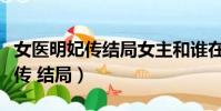 女醫明妃傳結局女主和誰在一起了(女醫明妃傳 結局)