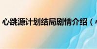 心跳源計劃結局劇情介紹(心跳源計劃結局)