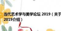 當代藝術學與美學論壇 2019(關于當代藝術學與美學論壇 2019介紹)