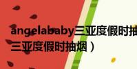 angelababy三亞度假時抽煙(angelababy三亞度假時抽煙)