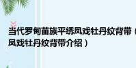 當代羅甸苗族平繡鳳戲牡丹紋背帶(關于當代羅甸苗族平繡鳳戲牡丹紋背帶介紹)