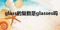 glass的復數是glasses嗎(glass的復數)