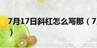 7月17日斜杠怎么寫那(7月17日斜杠怎么寫)