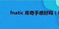 fnatic 庫奇手感好嗎(fnatic 庫奇)