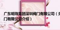 廣東明珠集團深圳閥門有限公司(關于廣東明珠集團深圳閥門有限公司介紹)