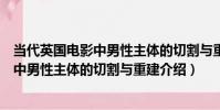 當代英國電影中男性主體的切割與重建(關于當代英國電影中男性主體的切割與重建介紹)