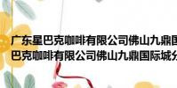 廣東星巴克咖啡有限公司佛山九鼎國際城分店(關于廣東星巴克咖啡有限公司佛山九鼎國際城分店介紹)