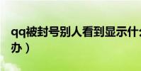 qq被封號別人看到顯示什么(qq被封號怎么辦)