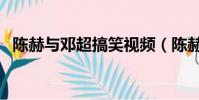 陳赫與鄧超搞笑視頻(陳赫與鄧超打籃球)