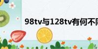 98tv與128tv有何不同(98tv)