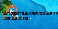 當代美國女性主義經典理論選讀(關于當代美國女性主義經典理論選讀介紹)