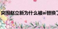 突圍趙立新為什么被ai替換了(突圍 趙立新)