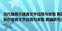 當代維吾爾語言文字應用與發展 新疆研究叢書(關于當代維吾爾語言文字應用與發展 新疆研究叢書介紹)