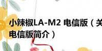 小辣椒LA-M2 電信版(關于小辣椒LA-M2 電信版簡介)