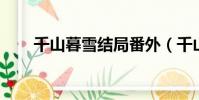 千山暮雪結局番外(千山暮雪 結局)
