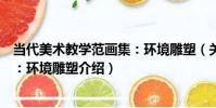 當代美術教學范畫集:環境雕塑(關于當代美術教學范畫集:環境雕塑介紹)
