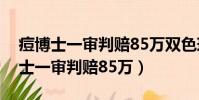 痘博士一審判賠85萬雙色球開獎號碼(痘博士一審判賠85萬)