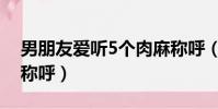 男朋友愛聽5個肉麻稱呼(男人愛聽5個肉麻稱呼)