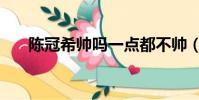 陳冠希帥嗎一點都不帥(陳冠希帥嗎)
