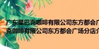 廣東星巴克咖啡有限公司東方都會廣場分店(關于廣東星巴克咖啡有限公司東方都會廣場分店介紹)