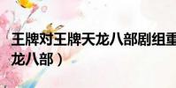 王牌對王牌天龍八部劇組重聚(王牌對王牌天龍八部)