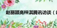 趙麗穎高梓淇騰訊訪談(趙麗穎高梓淇)