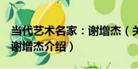 當代藝術名家:謝增杰(關于當代藝術名家:謝增杰介紹)