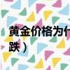黃金價格為什么都不一樣（黃金價格為什么下跌）