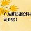 廣東普知建設科技有限公司（關于廣東普知建設科技有限公司介紹）