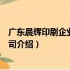廣東晨輝印刷企業有限公司（關于廣東晨輝印刷企業有限公司介紹）