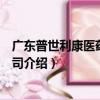 廣東普世利康醫藥有限公司（關于廣東普世利康醫藥有限公司介紹）
