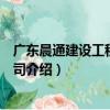 廣東晨通建設工程有限公司（關于廣東晨通建設工程有限公司介紹）