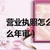 營業執照怎么年審網上怎么年審（營業執照怎么年審）