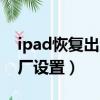 ipad恢復出廠設置忘了id密碼（ipad恢復出廠設置）