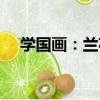 學國畫：蘭花（關于學國畫：蘭花介紹）