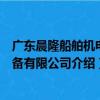 廣東晨隆船舶機電設備有限公司（關于廣東晨隆船舶機電設備有限公司介紹）