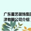 廣東星藝裝飾集團天津有限公司（關于廣東星藝裝飾集團天津有限公司介紹）