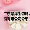 廣東景澤生態環境股份有限公司（關于廣東景澤生態環境股份有限公司介紹）