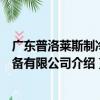 廣東普洛萊斯制冷設備有限公司（關于廣東普洛萊斯制冷設備有限公司介紹）