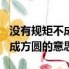 沒有規矩不成方圓的理解100字（沒有規矩不成方圓的意思）