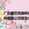 廣東星巴克咖啡有限公司恒寶廣場分店（關于廣東星巴克咖啡有限公司恒寶廣場分店介紹）